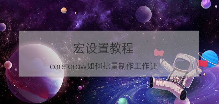 宏设置教程 coreldraw如何批量制作工作证，宏能否完成，有没有cdr对应的宏的教程提供？